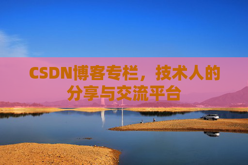 CSDN博客专栏,技术人的分享与交流平台